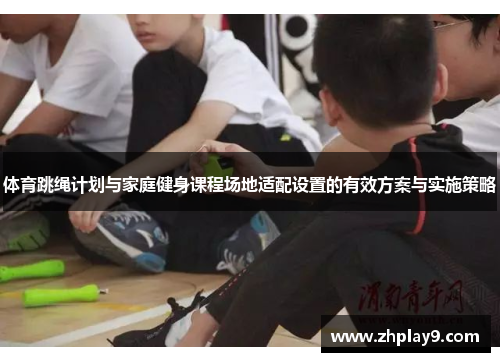 /uploads/images/20250615/ti-yu-tiao-sheng-ji-hua-yu-jia-ting-jian-shen-ke-cheng-chang-di-shi-pei-she-zhi-de-you-xiao-fang-an-yu-shi-shi-ce-lyue.webp